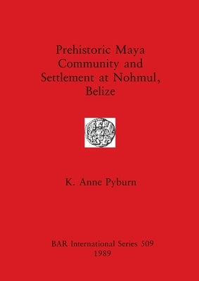 Prehistoric Maya Community and Settlement Atnohmul, Belize by Pyburn, K. Anne