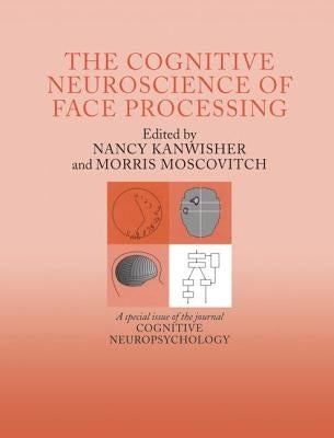The Cognitive Neuroscience of Face Processing: A Special Issue of Cognitive Neuropsychology by Kanwisher, Nancy