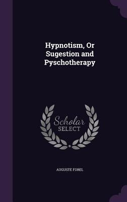 Hypnotism, or Sugestion and Pyschotherapy by Forel, Auguste