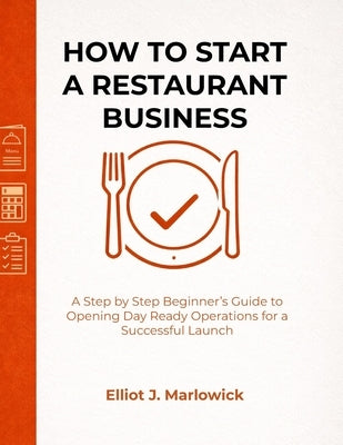 How to Start a Restaurant Business: A Step by Step Beginner's Guide to Opening Day Ready Operations for a Successful Launch by Marlowick, Elliot J.