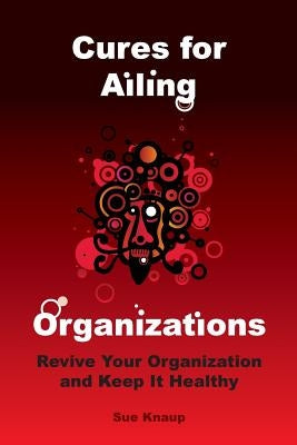Cures for Ailing Organizations by Knaup, Sue