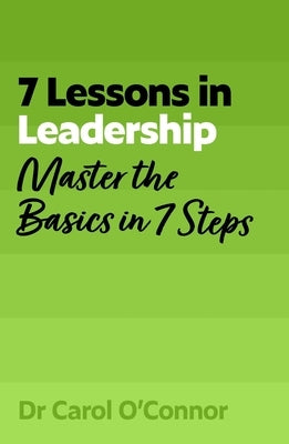 7 Lessons in Leadership: Leadership Basics in 7 Steps by O'Connor, Carol
