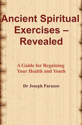 Ancient Spiritual Exercises - Revealed: A Guide For Regaining Your Health And Youth by Parazoo, Joseph