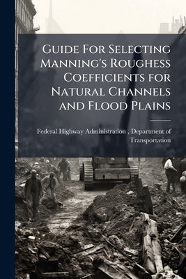 Guide For Selecting Manning's Roughess Coefficients for Natural Channels and Flood Plains by Federal Highway Administration (Fhwa)