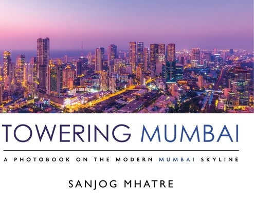 Towering Mumbai: A Photobook on the Modern Mumbai Skyline by Mhatre, Sanjog