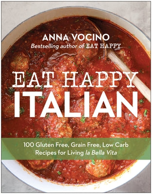 Eat Happy Italian: 100 Gluten-Free, Grain-Free, Low-Carb Recipes for Living La Bella Vita by Vocino, Anna