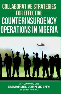 Collaborative Strategies for Effective Counterinsurgency Operations in Nigeria by Udenyi, Emmanuel John