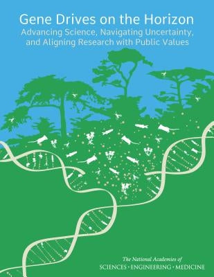 Gene Drives on the Horizon: Advancing Science, Navigating Uncertainty, and Aligning Research with Public Values by National Academies of Sciences Engineeri