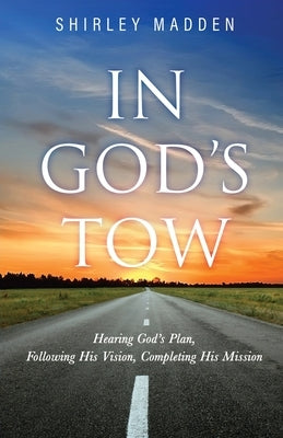 In God's Tow: Hearing God's Plan, Following His Vision, Completing His Mission by Madden, Shirley