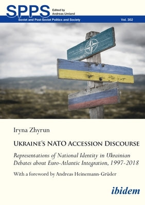 Ukraine's NATO Accession Discourse: Representations of National Identity in Ukrainian Debates about Euro-Atlantic Integration, 1997-2018 by Zhyrun, Iryna