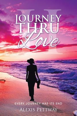 Journey Thru Love Part II: Every Journey Has Its End by Pettway, Alexis