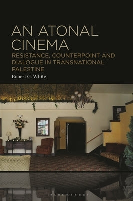 An Atonal Cinema: Resistance, Counterpoint and Dialogue in Transnational Palestine by White, Robert G.