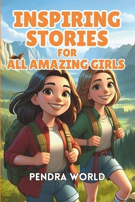 Inspiring Stories for All Amazing Girls: A Heartwarming Collection of Inspiring Tales That Foster Confidence, Courage, Inner Strength, Resilience, Sel by World, Pendra