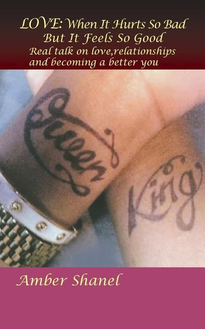 Love: When It Hurts So Bad But It Feels So Good: Real Talk on Love, Relationships and Becoming a Better You by Shanel, Amber
