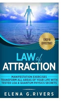Law of Attraction: Manifestation Exercises-Transform All Areas of Your Life with Tested LOA & Quantum Physics Secrets by Rivers, Elena G.