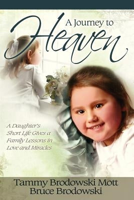 A Journey to Heaven: A Daughter's Short Life Gives a Family Lessons in Love and Miracles by Brodowski, Bruce