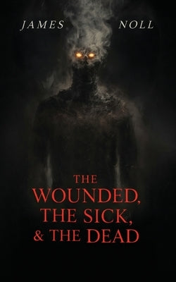 The Wounded, The Sick, and The Dead by Noll, James