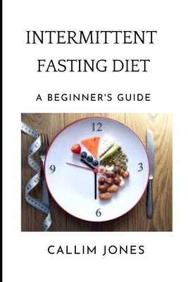 Intermittent Fasting Diet: A Beginner's Guide by Jones, Callum