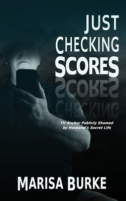 Just Checking Scores: TV Anchor Publicly Shamed by Husband's Secret Sex Life by Burke, Marisa