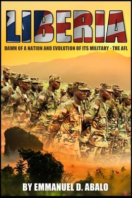 Liberia: Dawn of A Nation and Evolution of Its Military - The AFL by Abalo, Emmanuel D.