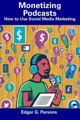 Monetizing Podcasts: How to Use Social Media Marketing by Parsons, Edgar G.