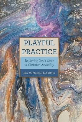 Playful Practice: Exploring God's Love in Christian Sexuality by Myers Dmin, Roy M.