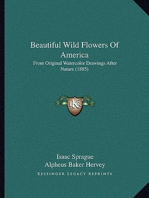 Beautiful Wild Flowers Of America: From Original Watercolor Drawings After Nature (1885) by Sprague, Isaac