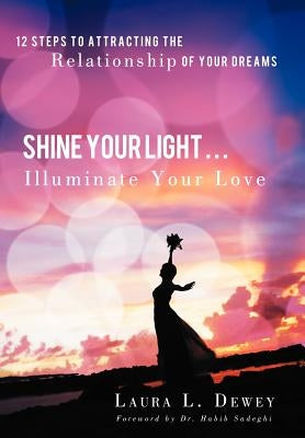 Shine Your Light ... Illuminate Your Love: 12 Steps to Attracting the Relationship of Your Dreams by Dewey, Laura L.