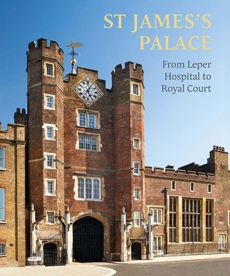 St James's Palace: From Leper Hospital to Royal Court by Thurley, Simon