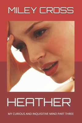 Heather: My Curious and Inquisitive Mind Part Three by Cross, Miley