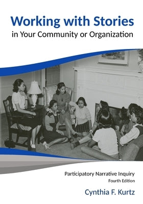 Working with Stories in Your Community or Organization: Participatory Narrative Inquiry by Kurtz, Cynthia F.