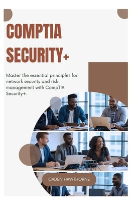 CompTIA Security+: Master the essential principles for network security and risk management with CompTIA Security+. by Hawthorne, Caden