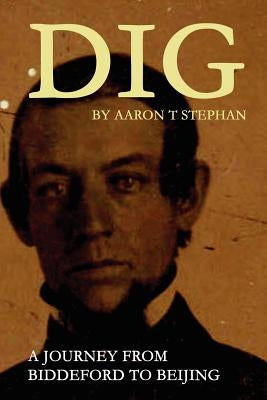 DIG - A Journey From Biddeford to Beijing by Stephan, Aaron