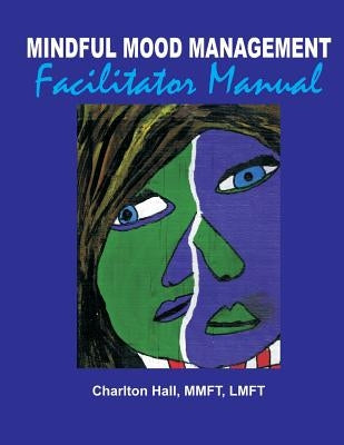 Mindful Mood Management Facilitator Manual by Hall, Mmft Lmft Charlton