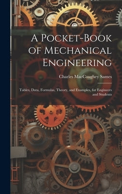 A Pocket-Book of Mechanical Engineering: Tables, Data, Formulas, Theory, and Examples, for Engineers and Students by Sames, Charles Maccaughey