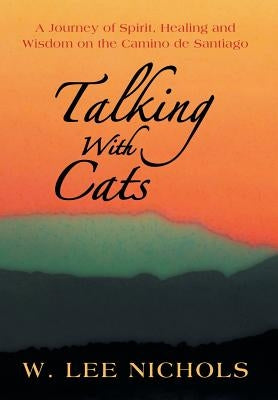 Talking with Cats: A Journey of Spirit, Healing and Wisdom on the Camino de Santiago by Nichols, W. Lee