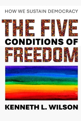 The Five Conditions of Freedom: How We Sustain Democracy by Wilson, Kenneth L.
