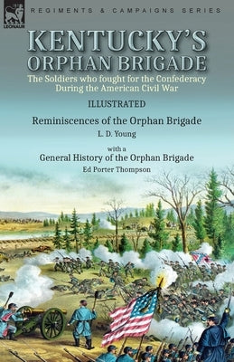 Kentucky's Orphan Brigade: the Soldiers who fought for the Confederacy During the American Civil War----Reminiscences of the Orphan Brigade by L. by Young, L. D.
