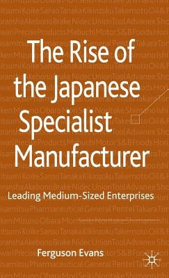 The Rise of the Japanese Specialist Manufacturer: Leading Medium-Sized Enterprises by Evans, Ferguson