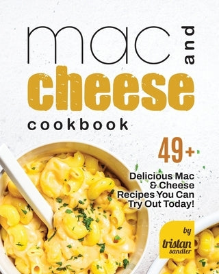 Mac and Cheese Cookbook: 49+ Delicious Mac & Cheese Recipes You Can Try Out Today! by Sandler, Tristan
