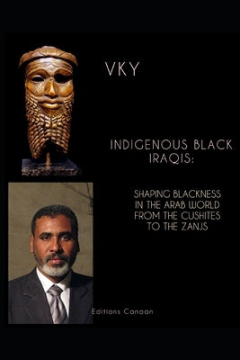 Indigenous Black Iraqis: Shaping Blackness in the Arab World From the Cushites to the Zanjs by Canaan, Editions