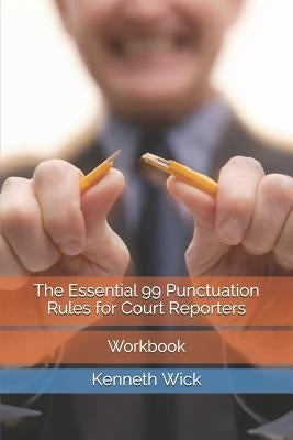 The Essential 99 Punctuation Rules for Court Reporters: Workbook by Wick, Kenneth a.