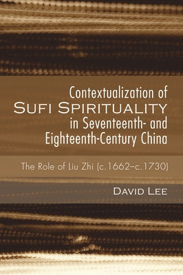 Contextualization of Sufi Spirituality in Seventeenth- and Eighteenth-Century China by Lee, David