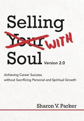 Selling with Soul: Achieving Career Success Without Sacrificing Personal and Spiritual Growth by Parker, Sharon V.