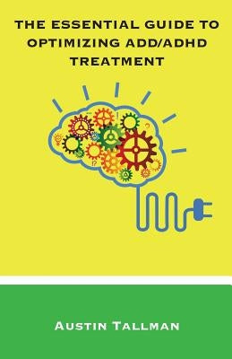 The Essential Guide to Optimizing ADD/ADHD Treatment by Tallman, Austin