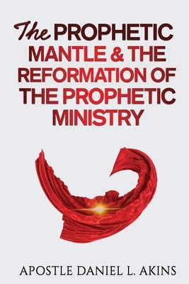The Prophetic Mantle & The Reformation of the Prophetic Ministry by Akins, Apostle Daniel L.
