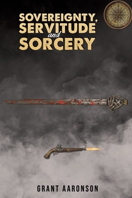 Sovereignty, Servitude and Sorcery by Aaronson, Grant