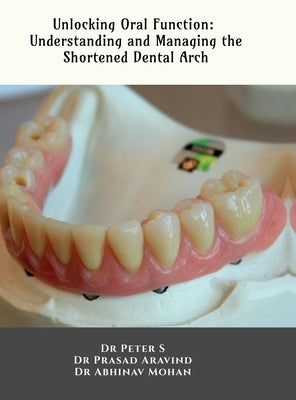 Unlocking Oral Function: Understanding and Managing the Shortened Dental Arch: Understanding and Managing the Shortened Dental Arch by Dr Peter S