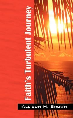 Faith's Turbulent Journey by Brown, Allison M.