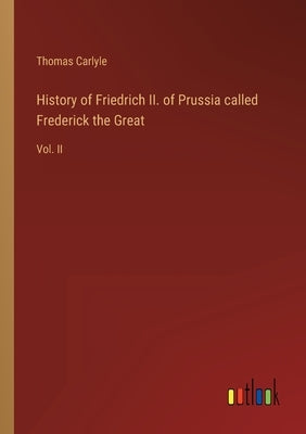 History of Friedrich II. of Prussia called Frederick the Great: Vol. II by Carlyle, Thomas